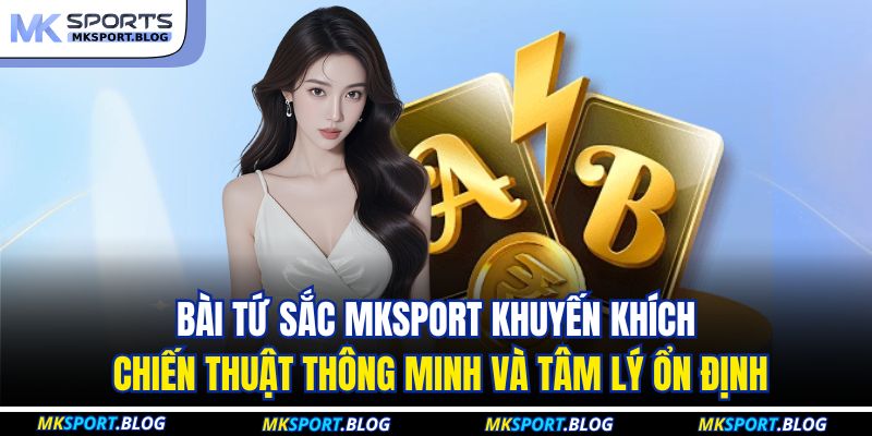Bài tứ sắc MKSPORT khuyến khích chiến thuật thông minh và tâm lý ổn định