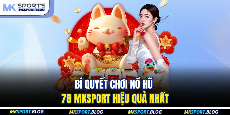 Bí quyết chơi nổ hũ 78 MKSPORT hiệu quả nhất