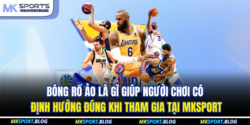 Bóng Rổ Ảo Là Gì - Hình Thức Giải Trí Hiện Đại Tại MKSPORT 4 Bóng rổ ảo là gì giúp người chơi có định hướng đúng khi tham gia tại MKSPORT