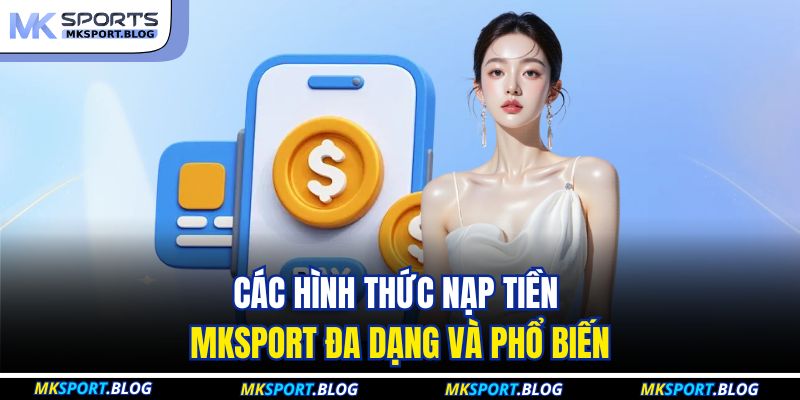 Nạp Tiền MKSport: Giao Dịch Nhanh Chóng, Khởi Đầu Giải Trí 2 Các hình thức nạp tiền MKSport đa dạng và phổ biến