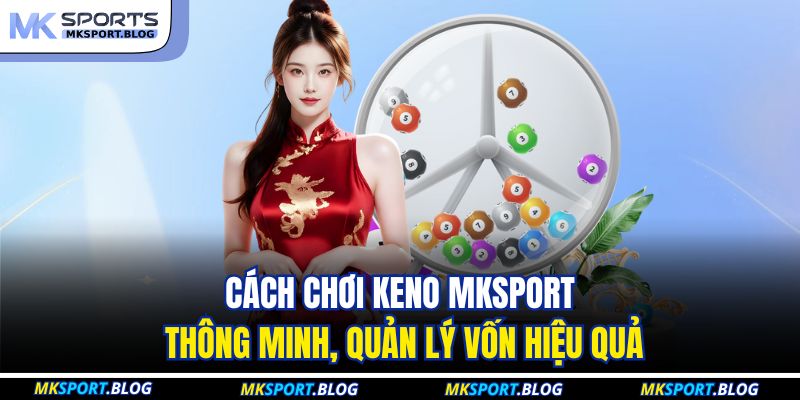 Keno MKSPORT - Luật Chơi Xổ Số Nhanh Và Cửa Cược Phổ Biến 4 Cách chơi keno MKSPORT thông minh, quản lý vốn hiệu quả