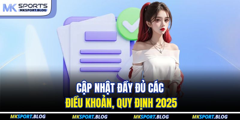 Cập nhật đầy đủ các điều khoản, quy định 2025