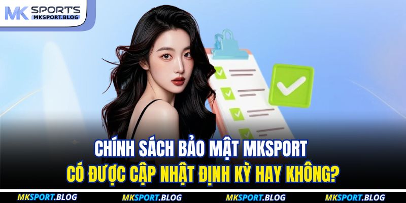 Chính Sách Bảo Mật MKSPORT 3 Chính sách bảo mật MKSPORT có được cập nhật định kỳ hay không?