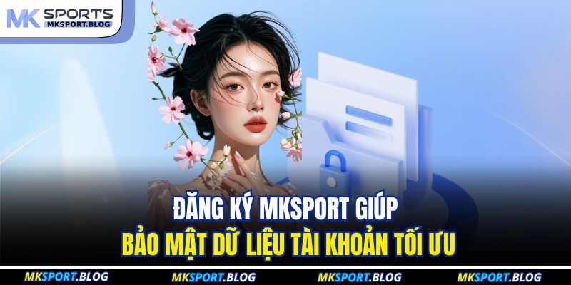 Đăng ký MKSport giúp bảo mật dữ liệu tài khoản tối ưu