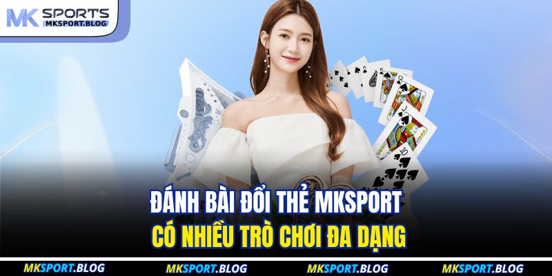 Đánh bài đổi thẻ MKSPORT có nhiều trò chơi đa dạng