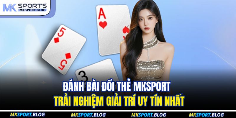 Đánh Bài Đổi Thẻ MKSPORT