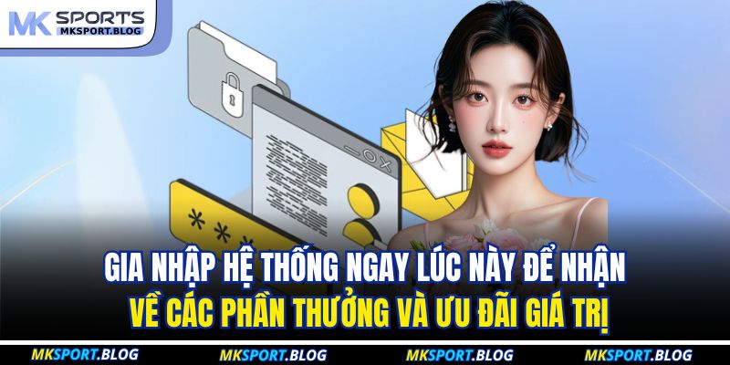 Gia nhập hệ thống ngay lúc này để nhận về các phần thưởng và ưu đãi giá trị