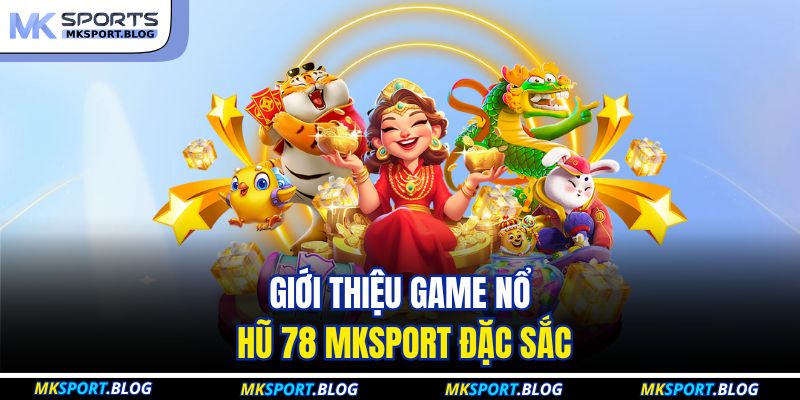Giới thiệu game nổ hũ 78 MKSPORT đặc sắc