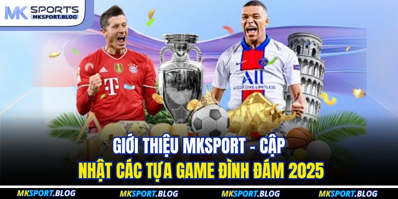Giới thiệu MKSPORT - Cập nhật các tựa game đình đám 2025