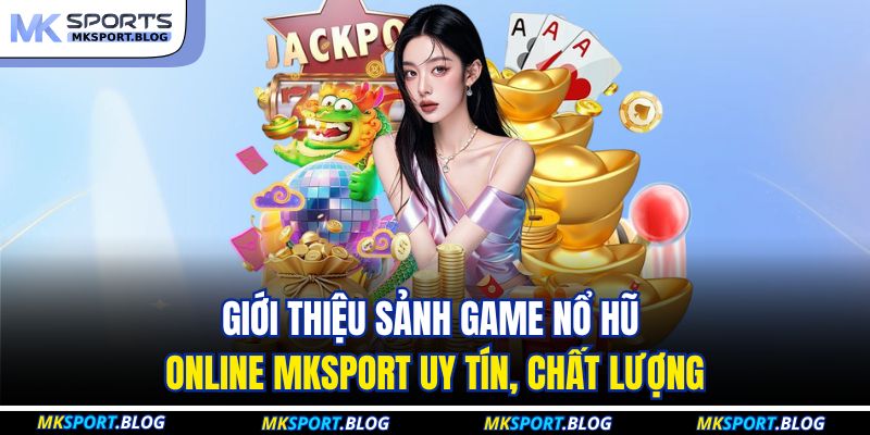 Nổ Hũ Online MKSPORT - Sức Hút Từ Những Quỹ Thưởng Jackpot 2 Giới thiệu sảnh game nổ hũ online MKSPORT uy tín, chất lượng