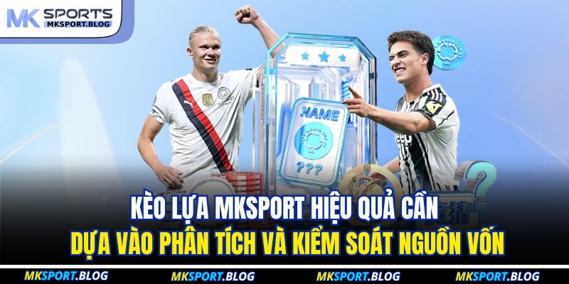 Kèo lựa MKSPORT hiệu quả cần dựa vào phân tích và kiểm soát nguồn vốn