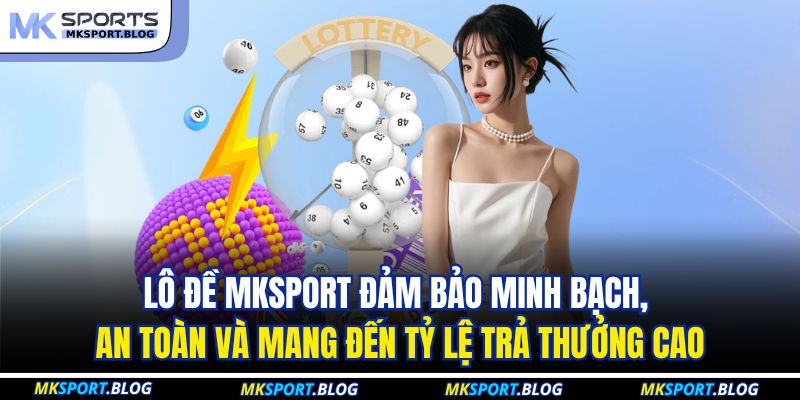 Lô đề MKSPORT đảm bảo minh bạch, an toàn và mang đến tỷ lệ trả thưởng cao