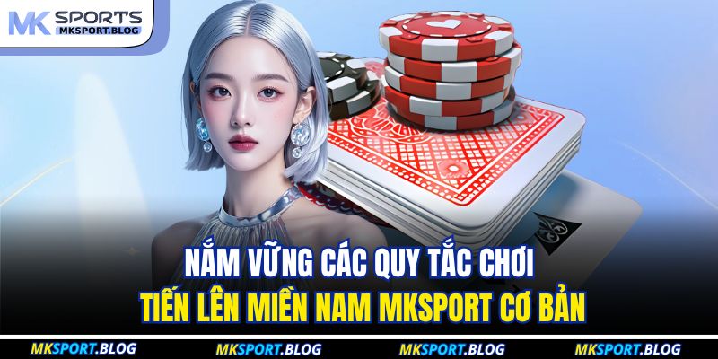 Nắm vững các quy tắc chơi tiến lên miền nam MKSPORT cơ bản