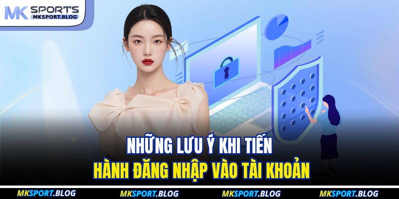 Những lưu ý khi tiến hành đăng nhập vào tài khoản