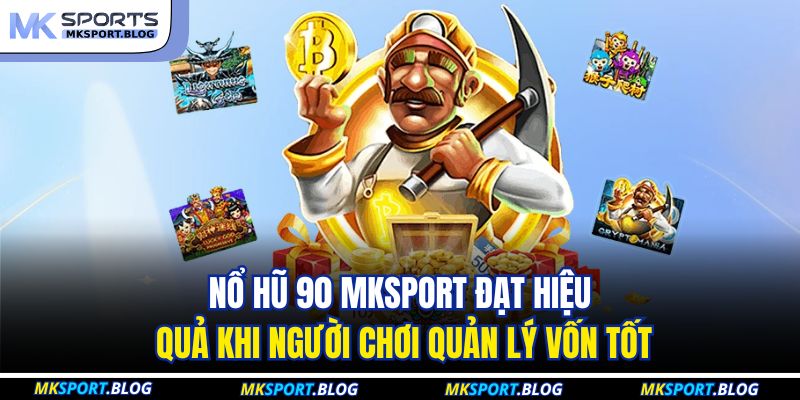Nổ Hũ 90 MKSPORT - Trải Nghiệm Quay Hũ Tốc Độ Cao Chuẩn 4 Nổ hũ 90 MKSPORT đạt hiệu quả khi người chơi quản lý vốn tốt