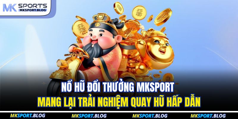 Nổ hũ đổi thưởng MKSPORT mang lại trải nghiệm quay hũ hấp dẫn