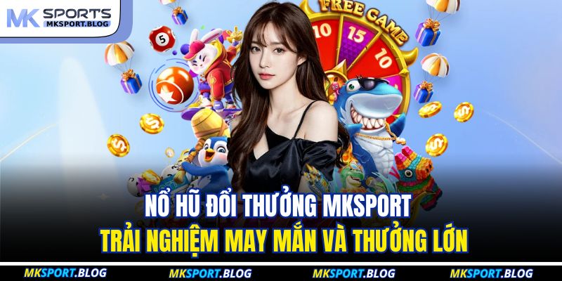 Nổ Hũ Đổi Thưởng MKSPORT