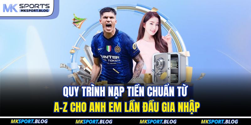 Quy trình nạp tiền chuẩn từ A-Z cho anh em lần đầu gia nhập