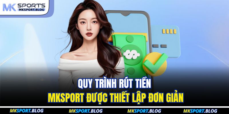 Quy trình rút tiền MKSport được thiết lập đơn giản