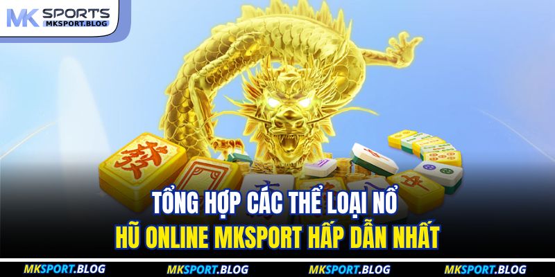 Nổ Hũ Online MKSPORT - Sức Hút Từ Những Quỹ Thưởng Jackpot 3 Tổng hợp các thể loại nổ hũ online MKSPORT hấp dẫn nhất