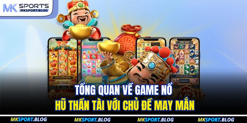 Tổng quan về game nổ hũ thần tài với chủ đề may mắn