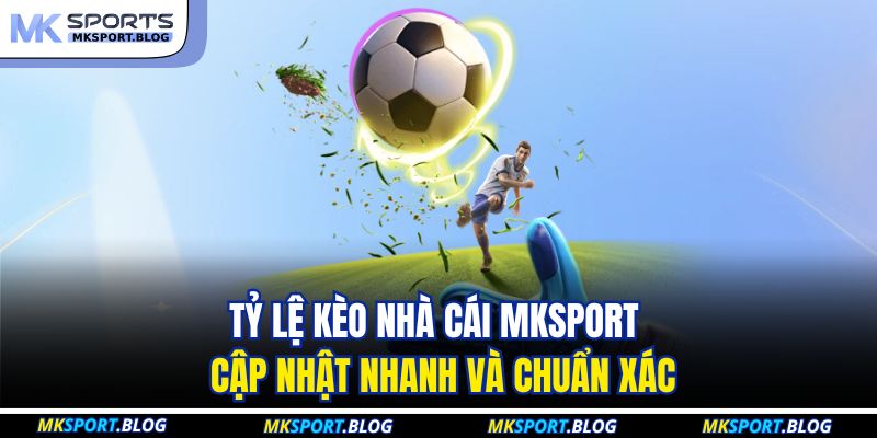 Tỷ Lệ Kèo Nhà Cái MKSPORT - Cập Nhật Nhanh Và Chuẩn Xác 1 Tỷ Lệ Kèo Nhà Cái MKSPORT